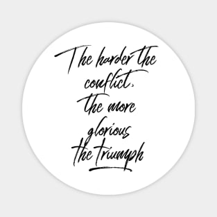 the harder the conflict the more glorious the triumph Magnet